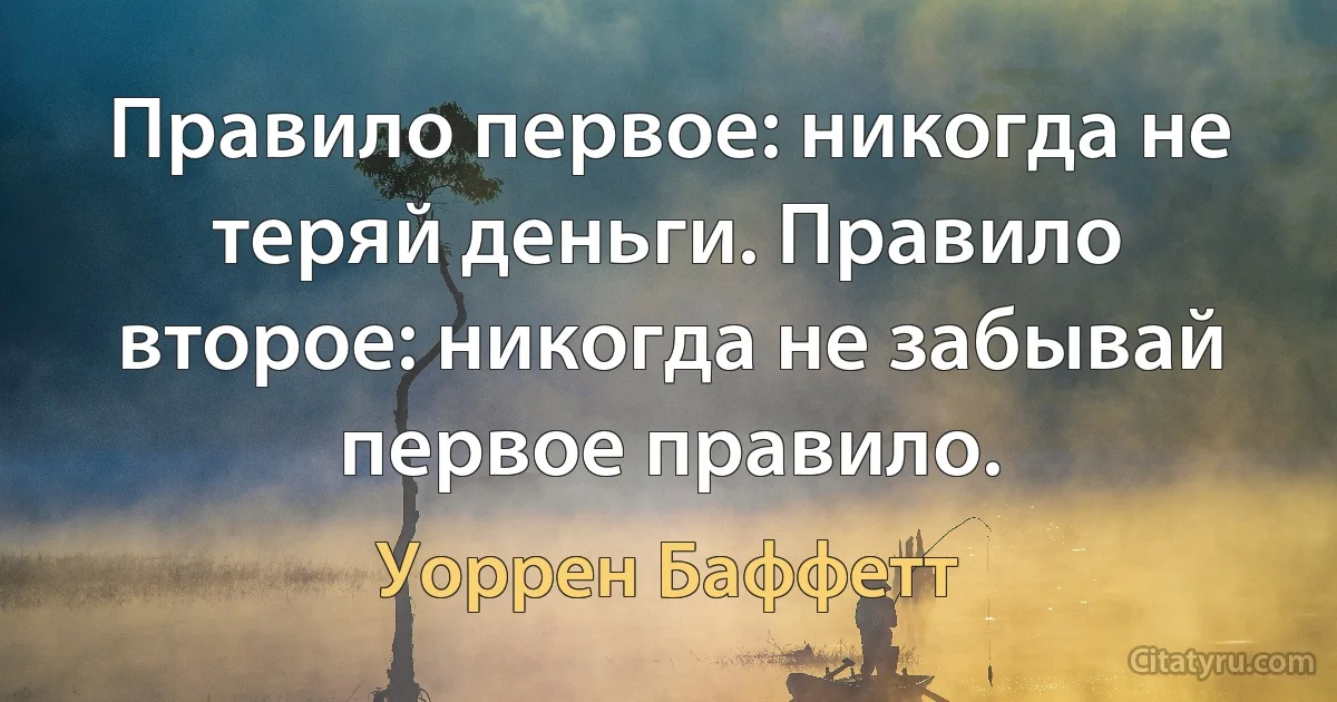 Правило первое: никогда не теряй деньги. Правило второе: никогда не забывай первое правило. (Уоррен Баффетт)