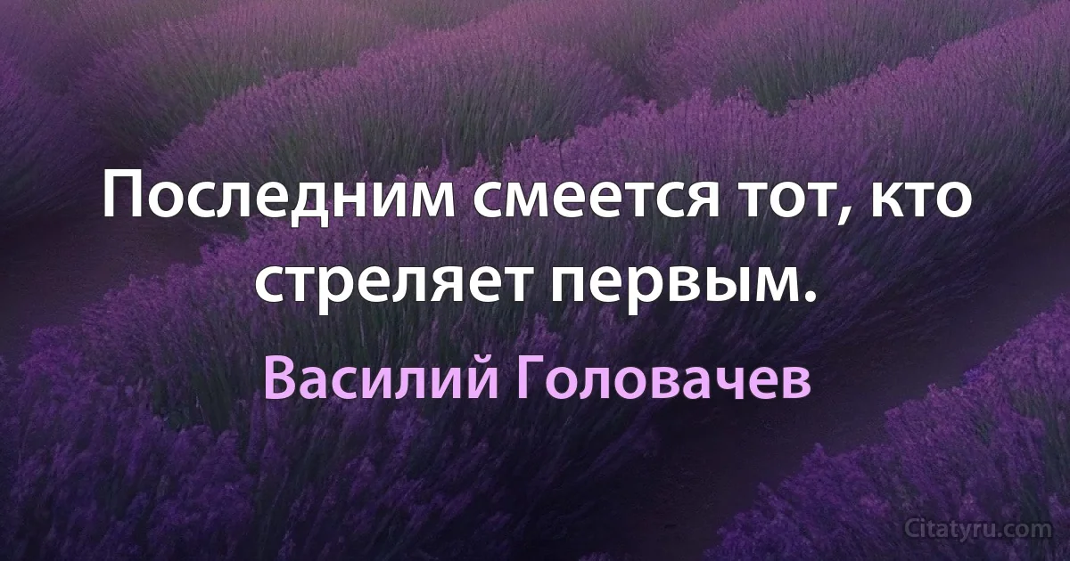 Последним смеется тот, кто стреляет первым. (Василий Головачев)