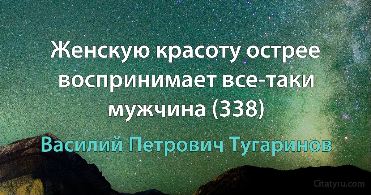 Женскую красоту острее воспринимает все-таки мужчина (338) (Василий Петрович Тугаринов)