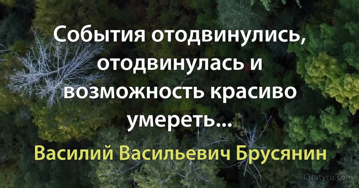 События отодвинулись, отодвинулась и возможность красиво умереть... (Василий Васильевич Брусянин)