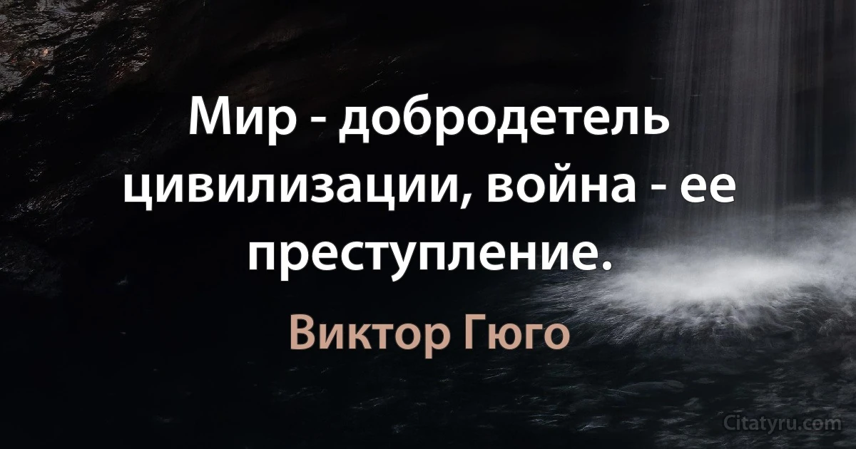 Мир - добродетель цивилизации, война - ее преступление. (Виктор Гюго)