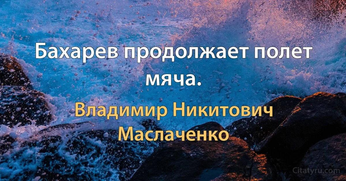 Бахарев продолжает полет мяча. (Владимир Никитович Маслаченко)