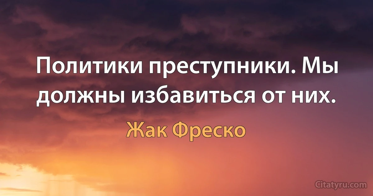 Политики преступники. Мы должны избавиться от них. (Жак Фреско)