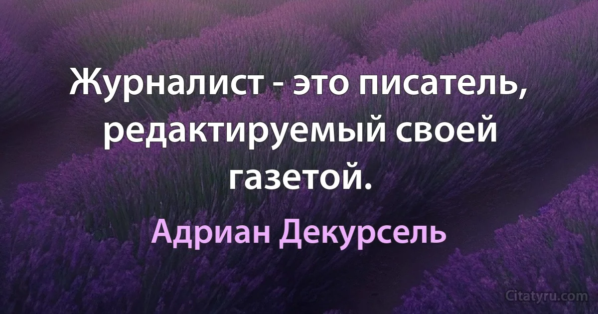 Журналист - это писатель, редактируемый своей газетой. (Адриан Декурсель)