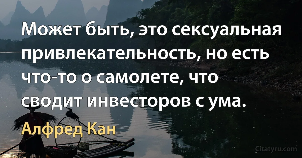 Может быть, это сексуальная привлекательность, но есть что-то о самолете, что сводит инвесторов с ума. (Алфред Кан)