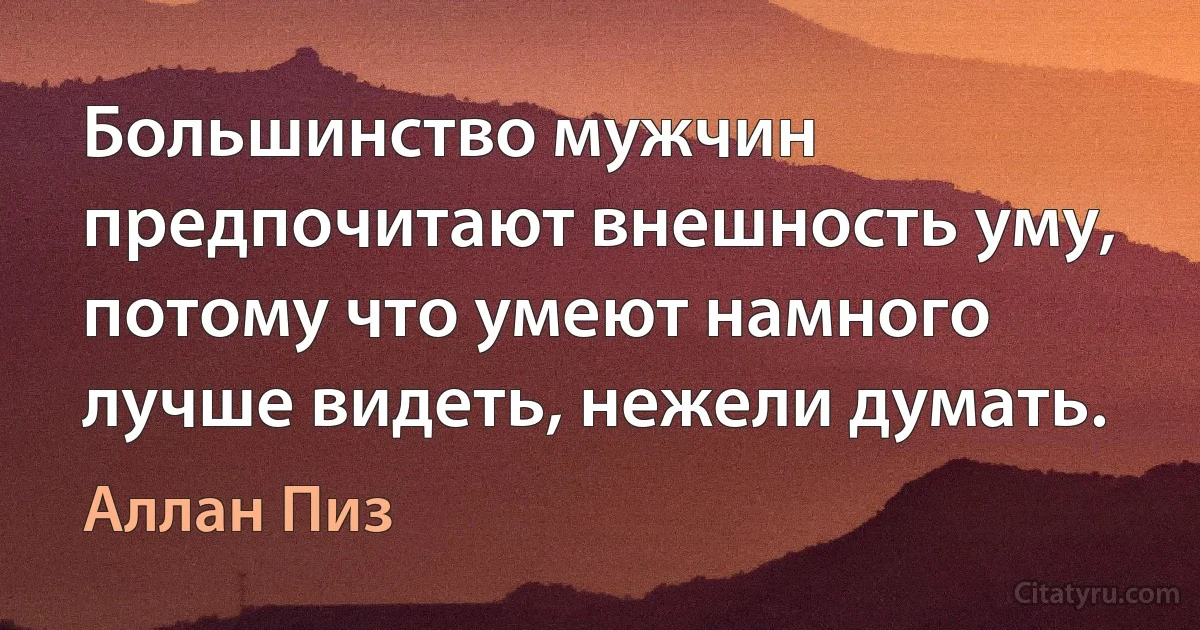 Большинство мужчин предпочитают внешность уму, потому что умеют намного лучше видеть, нежели думать. (Аллан Пиз)