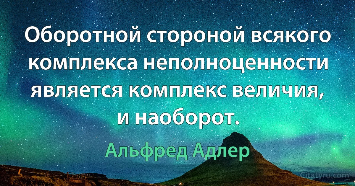 Оборотной стороной всякого комплекса неполноценности является комплекс величия, и наоборот. (Альфред Адлер)