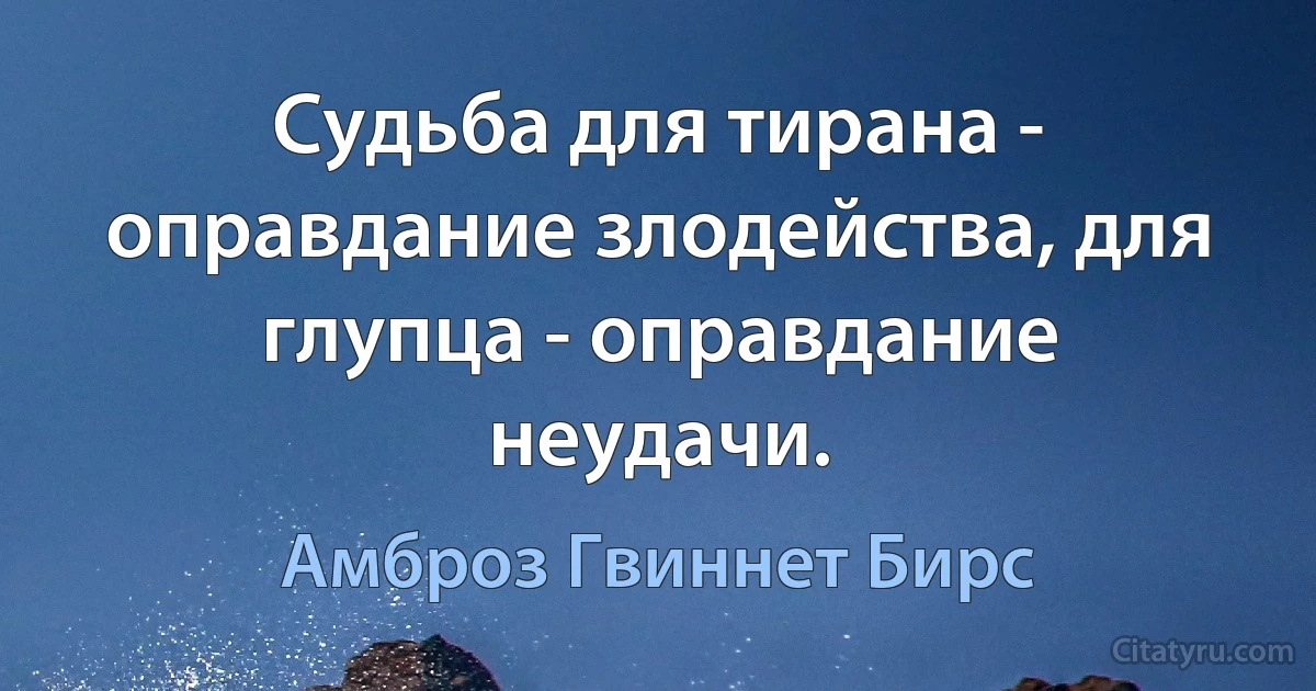 Судьба для тирана - оправдание злодейства, для глупца - оправдание неудачи. (Амброз Гвиннет Бирс)