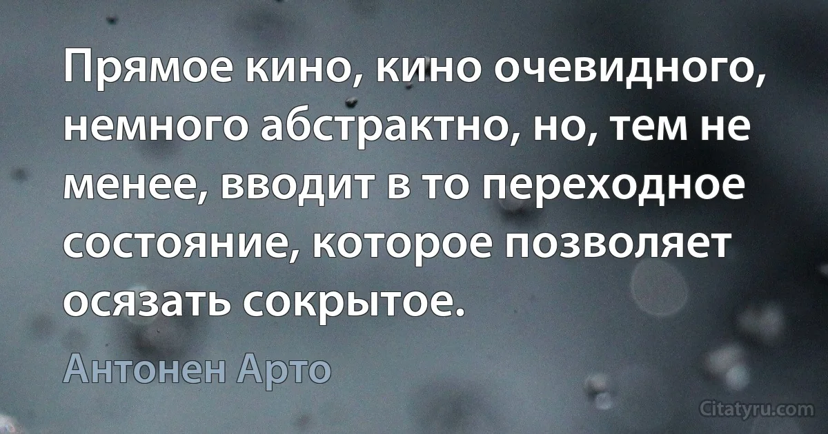 Прямое кино, кино очевидного, немного абстрактно, но, тем не менее, вводит в то переходное состояние, которое позволяет осязать сокрытое. (Антонен Арто)