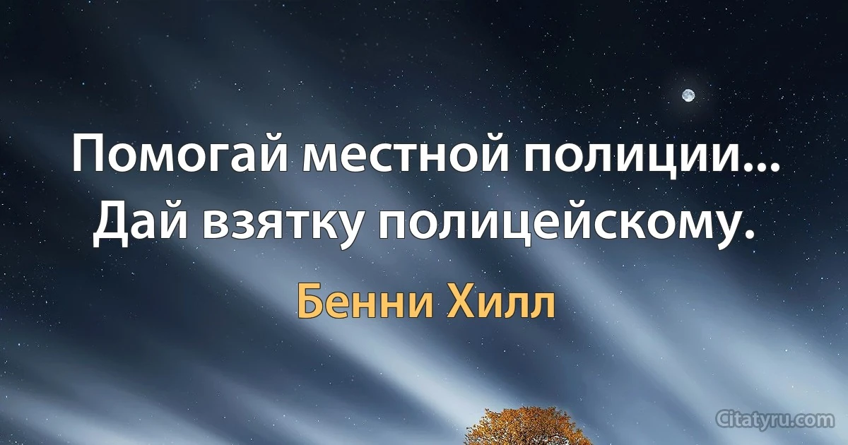 Помогай местной полиции... Дай взятку полицейскому. (Бенни Хилл)