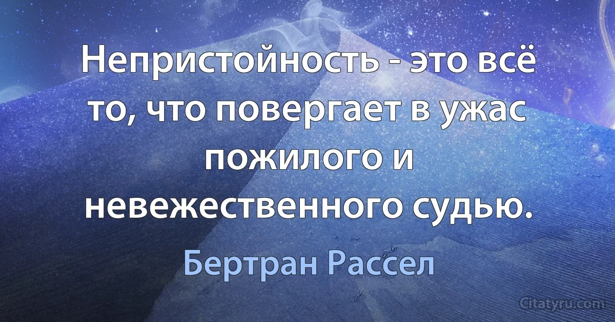 Непристойность - это всё то, что повергает в ужас пожилого и невежественного судью. (Бертран Рассел)