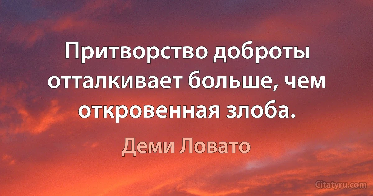 Притворство доброты отталкивает больше, чем откровенная злоба. (Деми Ловато)