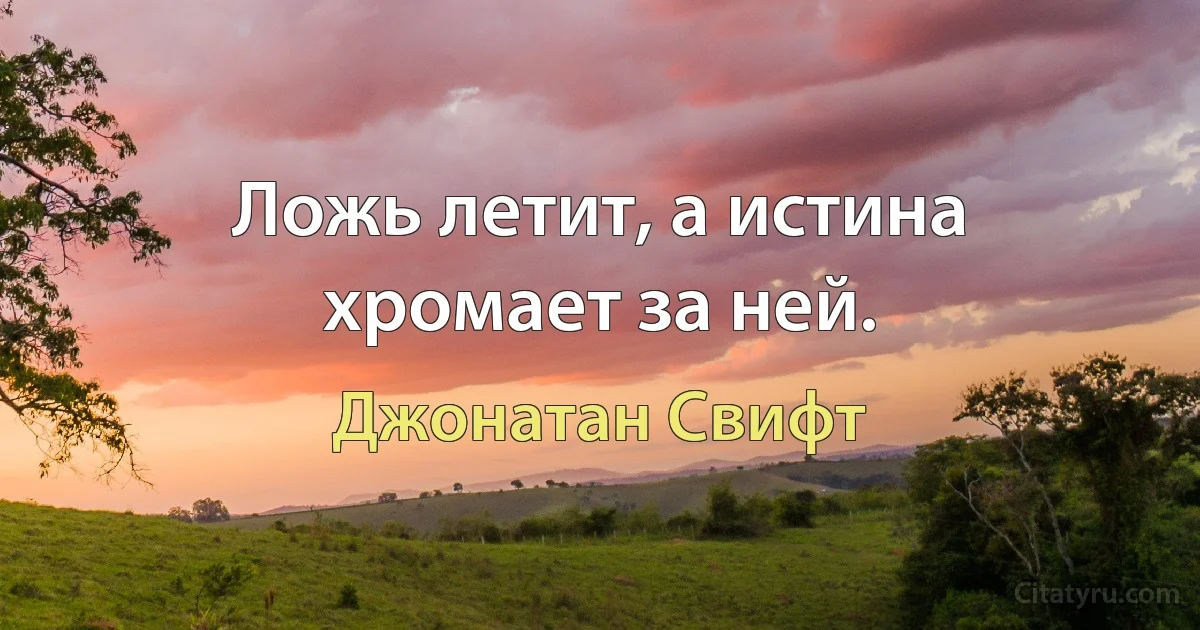 Ложь летит, а истина хромает за ней. (Джонатан Свифт)