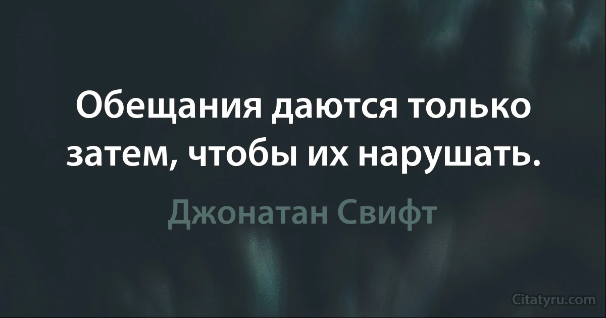 Обещания даются только затем, чтобы их нарушать. (Джонатан Свифт)