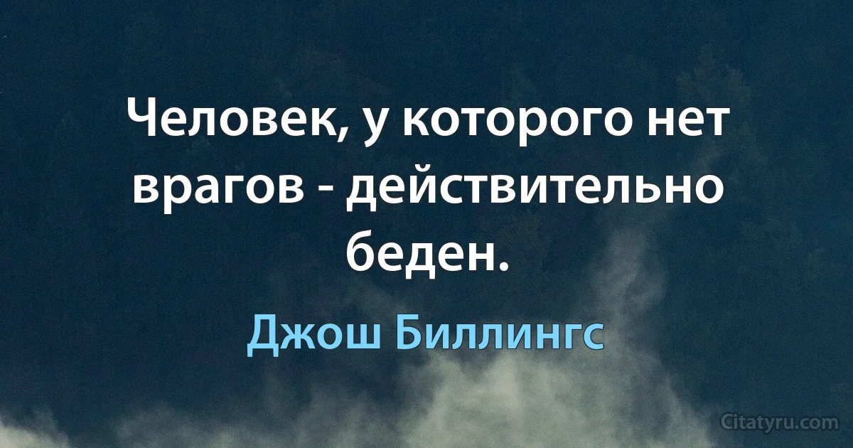 Человек, у которого нет врагов - действительно беден. (Джош Биллингс)