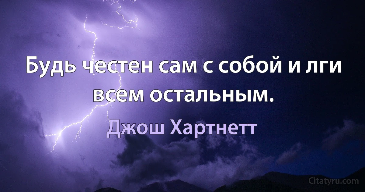 Будь честен сам с собой и лги всем остальным. (Джош Хартнетт)