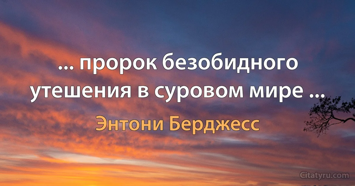 ... пророк безобидного утешения в суровом мире ... (Энтони Берджесс)