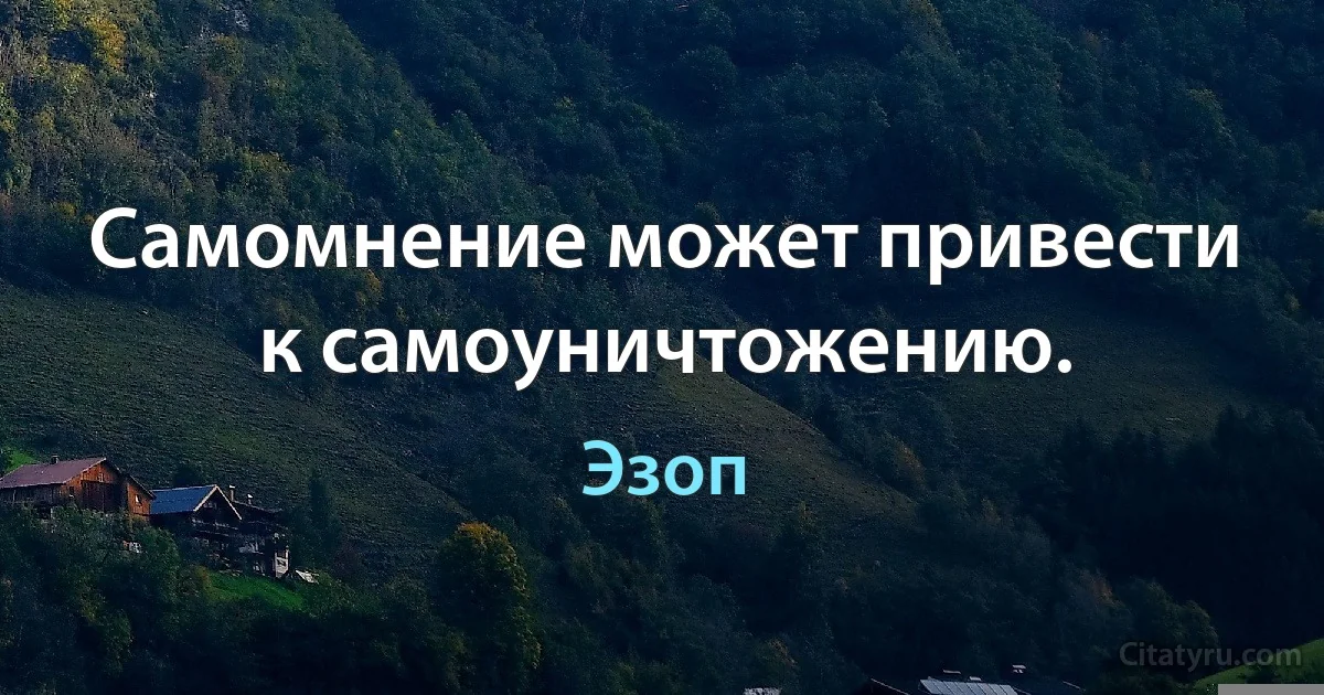 Самомнение может привести к самоуничтожению. (Эзоп)