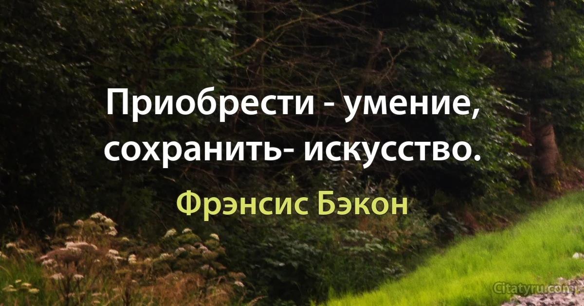 Приобрести - умение, сохранить- искусство. (Фрэнсис Бэкон)