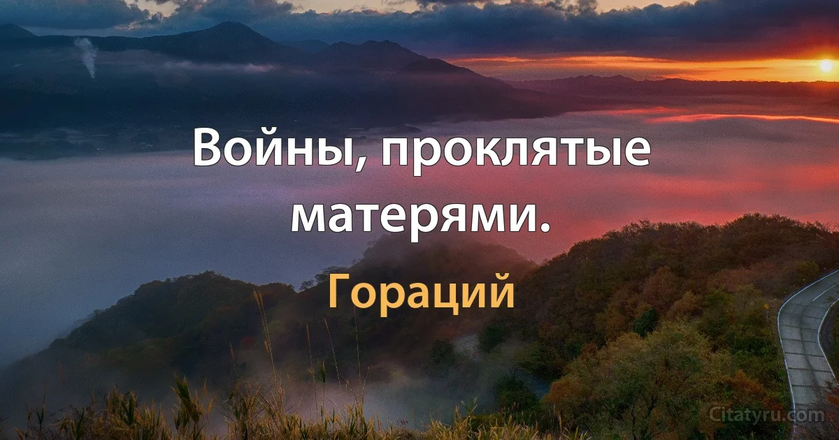 Войны, проклятые матерями. (Гораций)