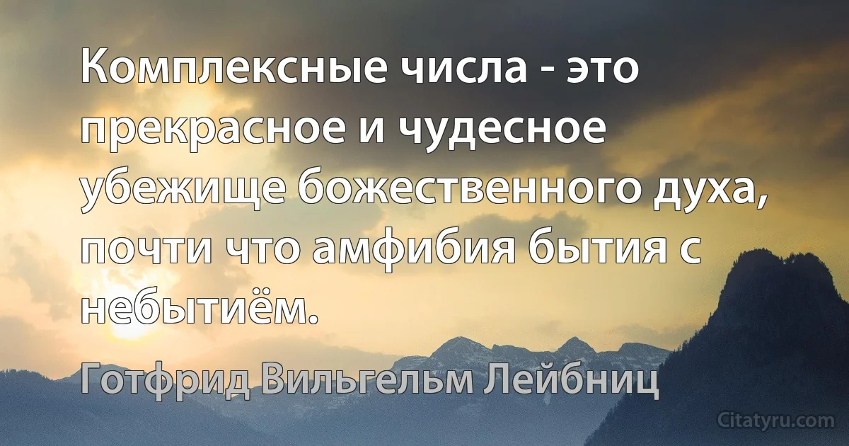 Комплексные числа - это прекрасное и чудесное убежище божественного духа, почти что амфибия бытия с небытиём. (Готфрид Вильгельм Лейбниц)