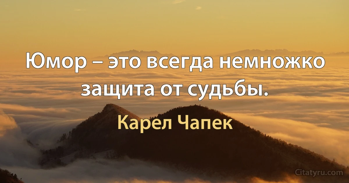 Юмор – это всегда немножко защита от судьбы. (Карел Чапек)