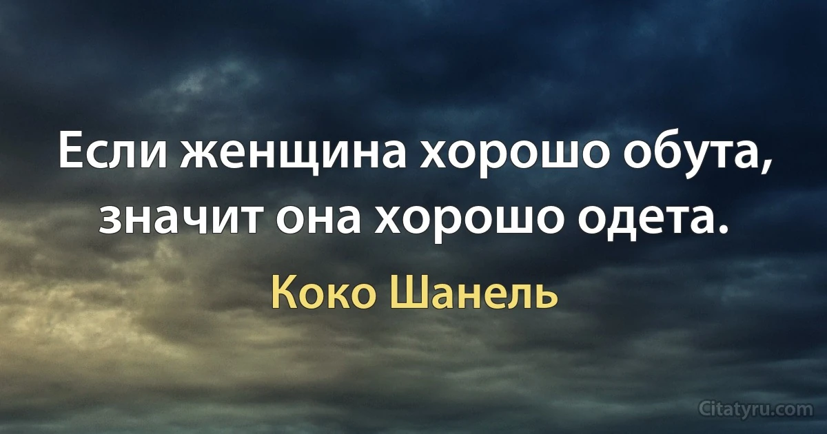 Если женщина хорошо обута, значит она хорошо одета. (Коко Шанель)