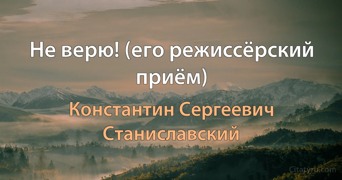 Не верю! (его режиссёрский приём) (Константин Сергеевич Станиславский)