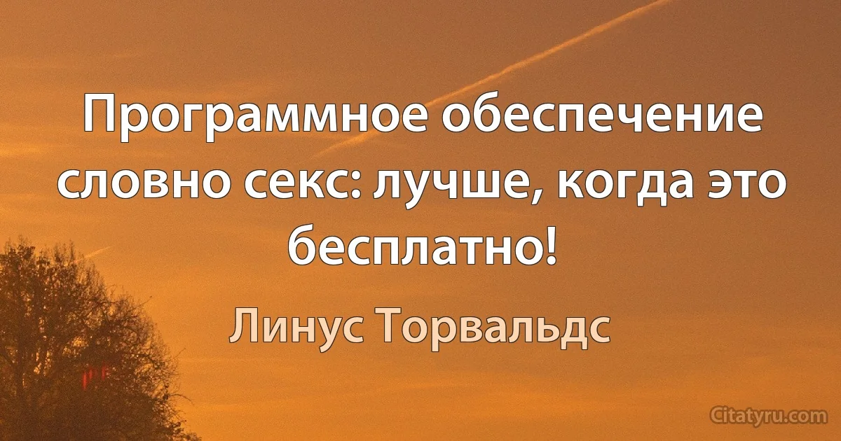 Программное обеспечение словно секс: лучше, когда это бесплатно! (Линус Торвальдс)