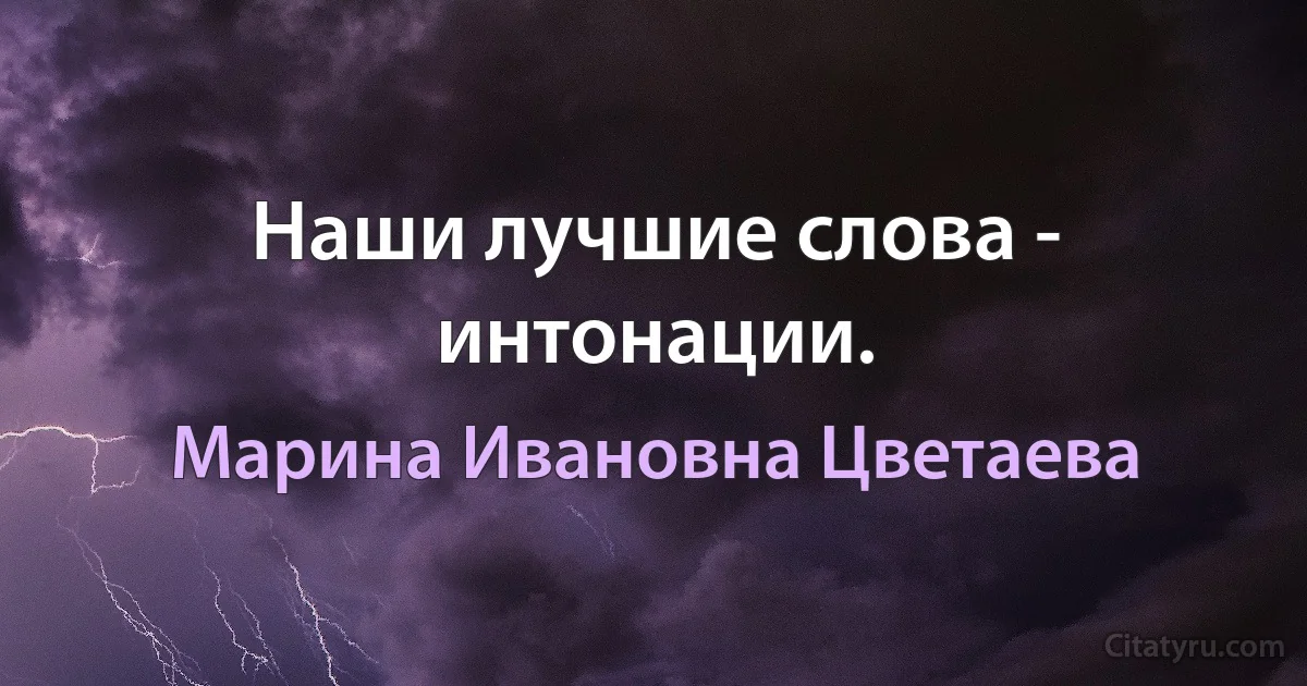 Наши лучшие слова - интонации. (Марина Ивановна Цветаева)