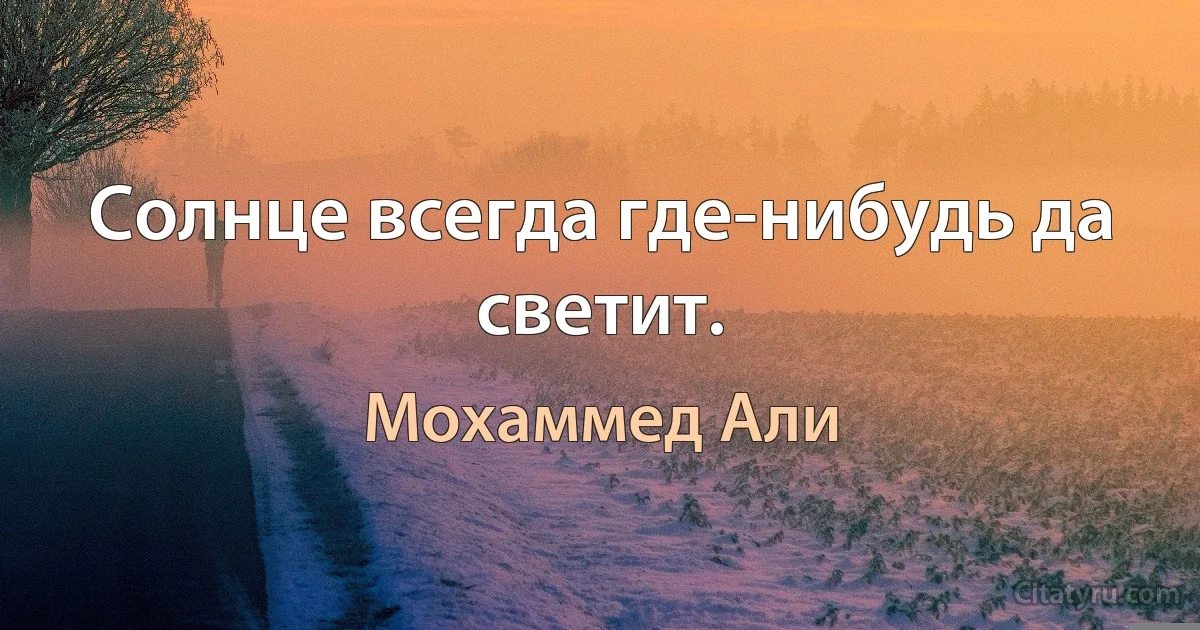 Солнце всегда где-нибудь да светит. (Мохаммед Али)