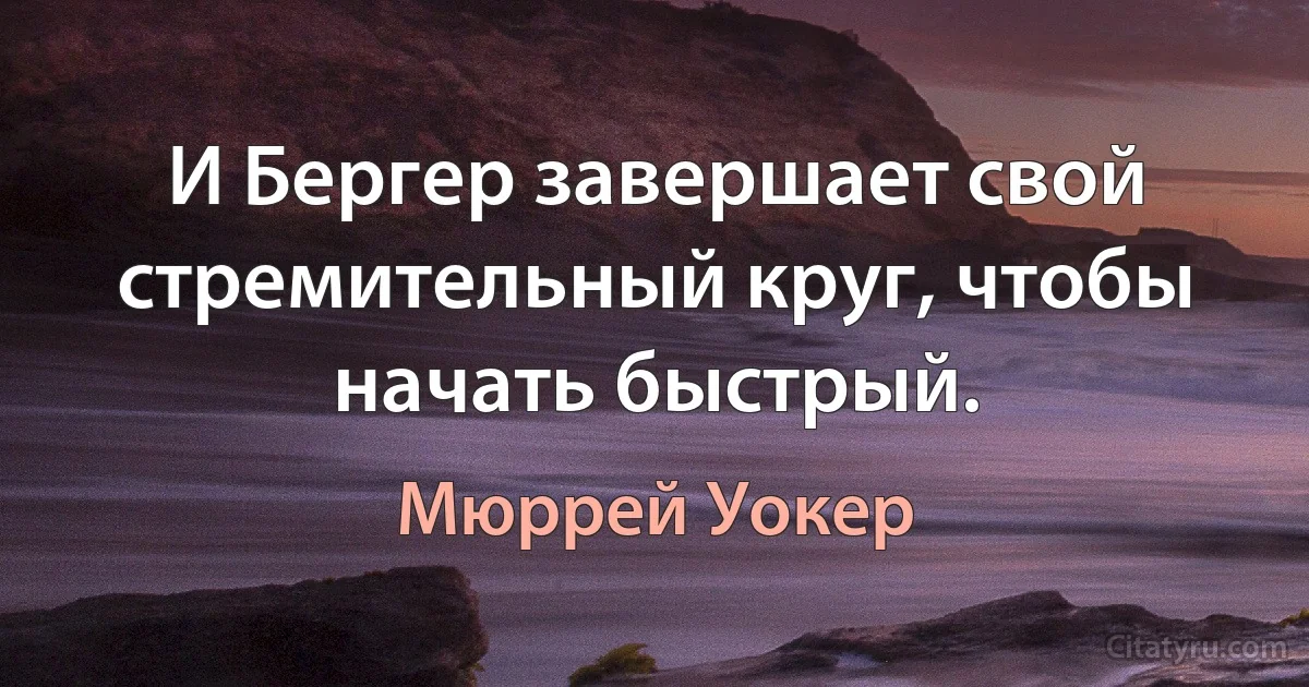 И Бергер завершает свой стремительный круг, чтобы начать быстрый. (Мюррей Уокер)