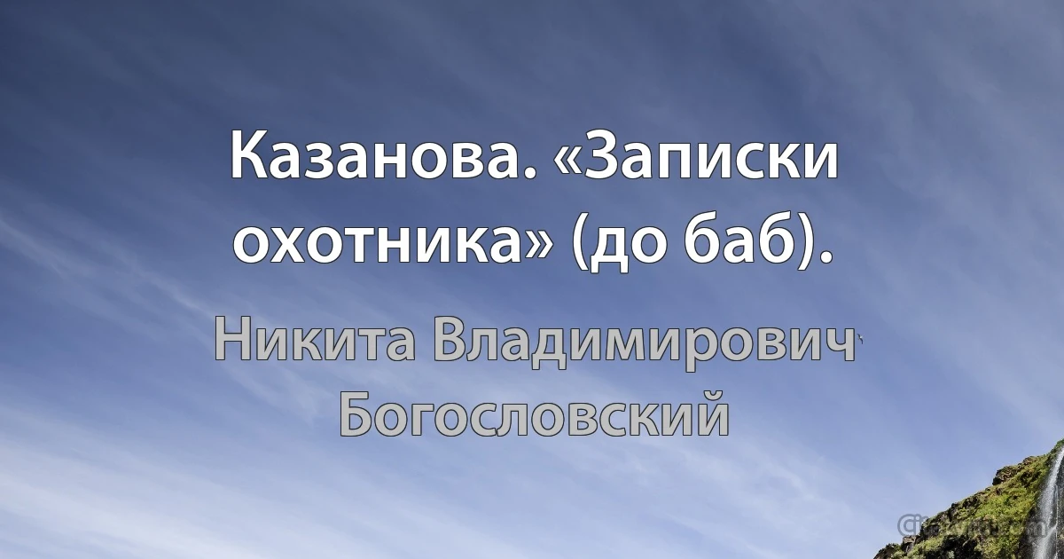 Казанова. «Записки охотника» (до баб). (Никита Владимирович Богословский)