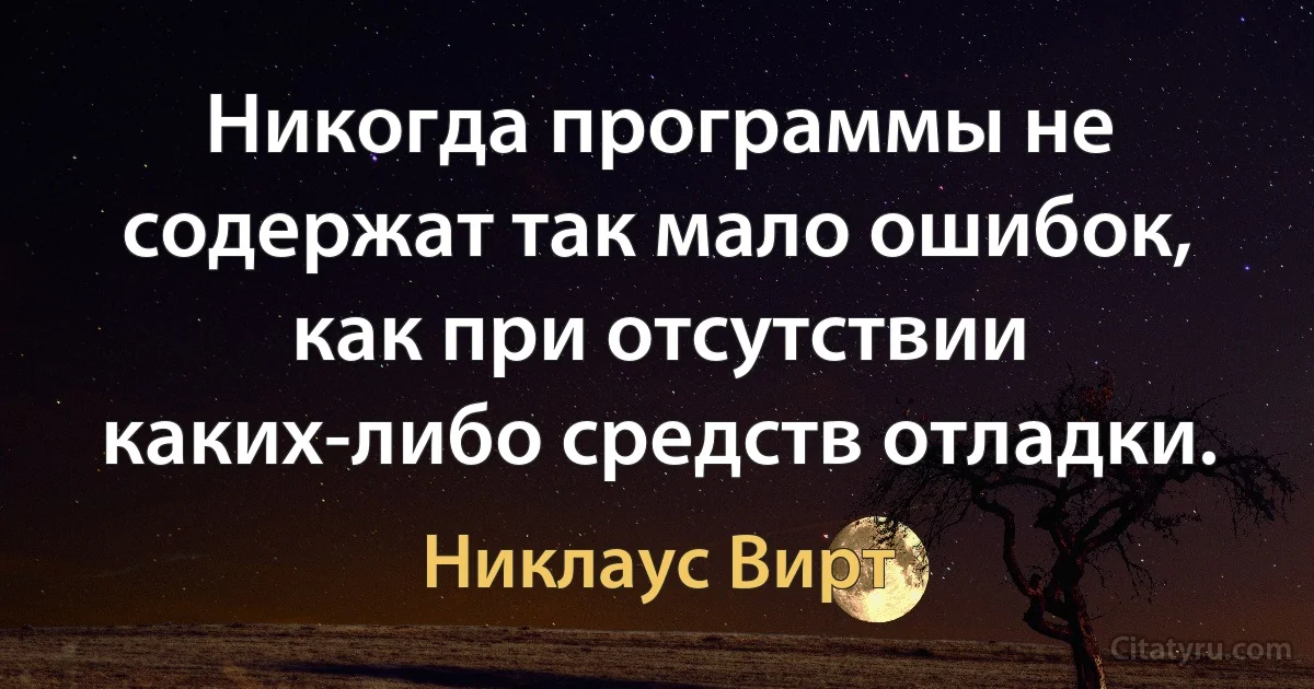 Никогда программы не содержат так мало ошибок, как при отсутствии каких-либо средств отладки. (Никлаус Вирт)