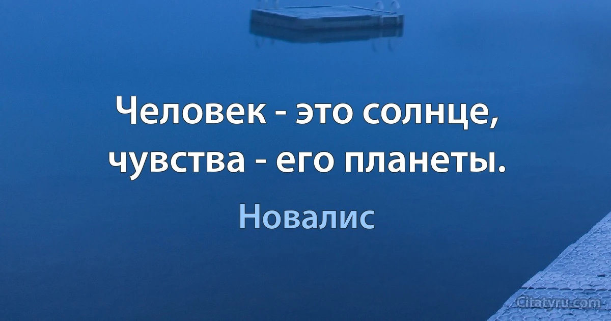 Человек - это солнце, чувства - его планеты. (Новалис)