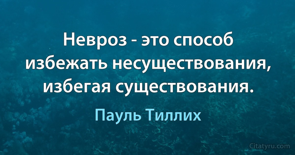 Невроз - это способ избежать несуществования, избегая существования. (Пауль Тиллих)