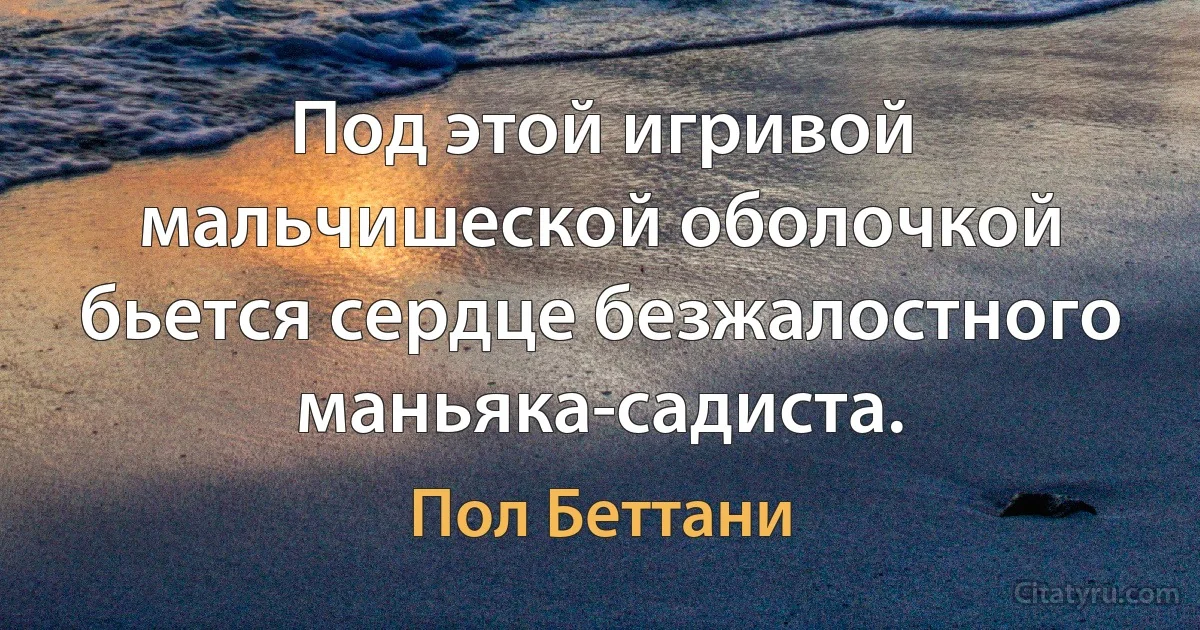 Под этой игривой мальчишеской оболочкой бьется сердце безжалостного маньяка-садиста. (Пол Беттани)