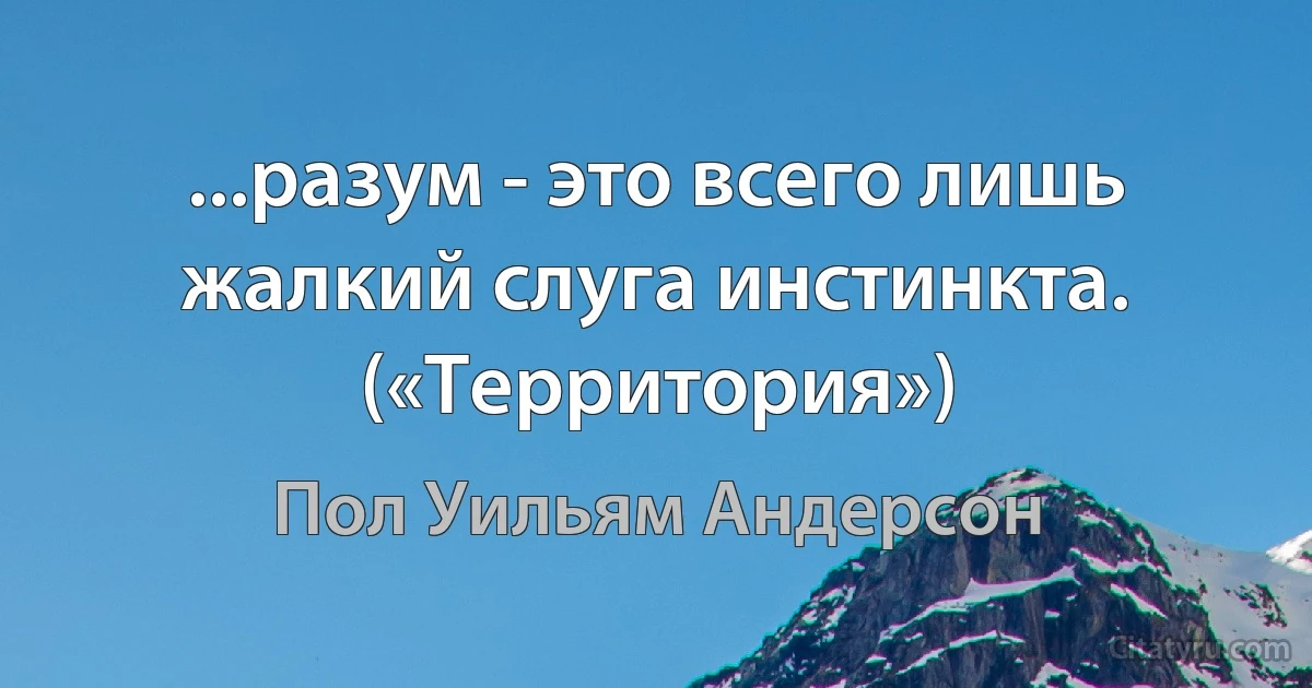 ...разум - это всего лишь жалкий слуга инстинкта. («Территория») (Пол Уильям Андерсон)