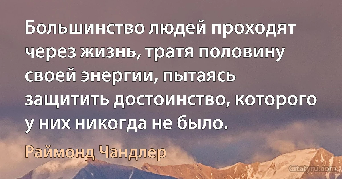 Большинство людей проходят через жизнь, тратя половину своей энергии, пытаясь защитить достоинство, которого у них никогда не было. (Раймонд Чандлер)