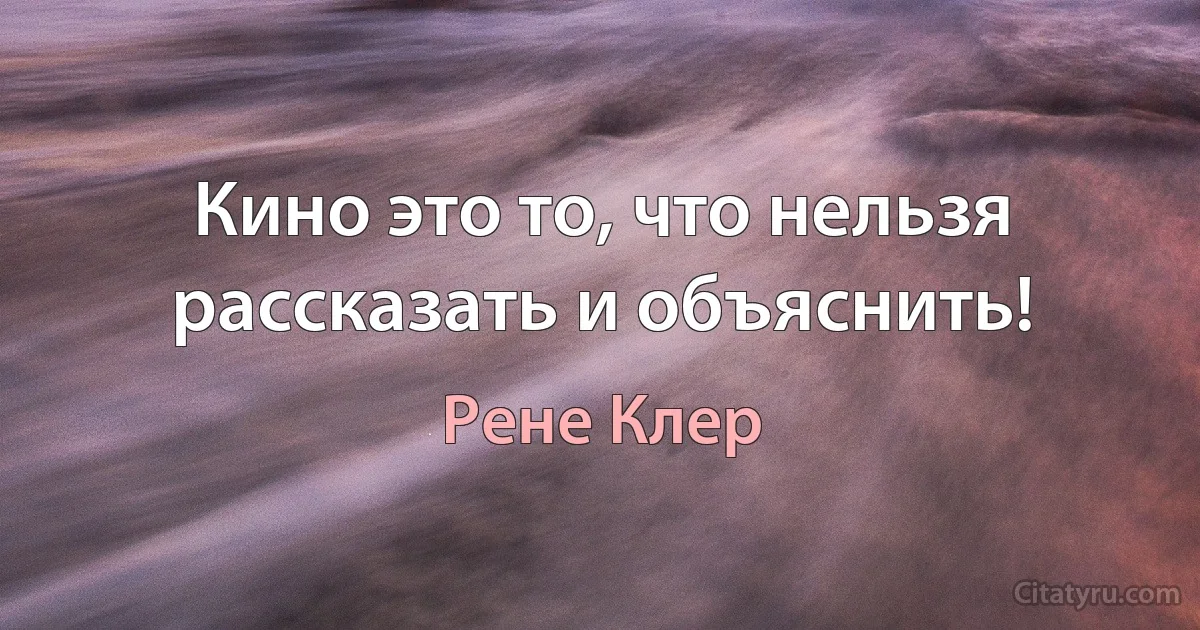 Кино это то, что нельзя рассказать и объяснить! (Рене Клер)