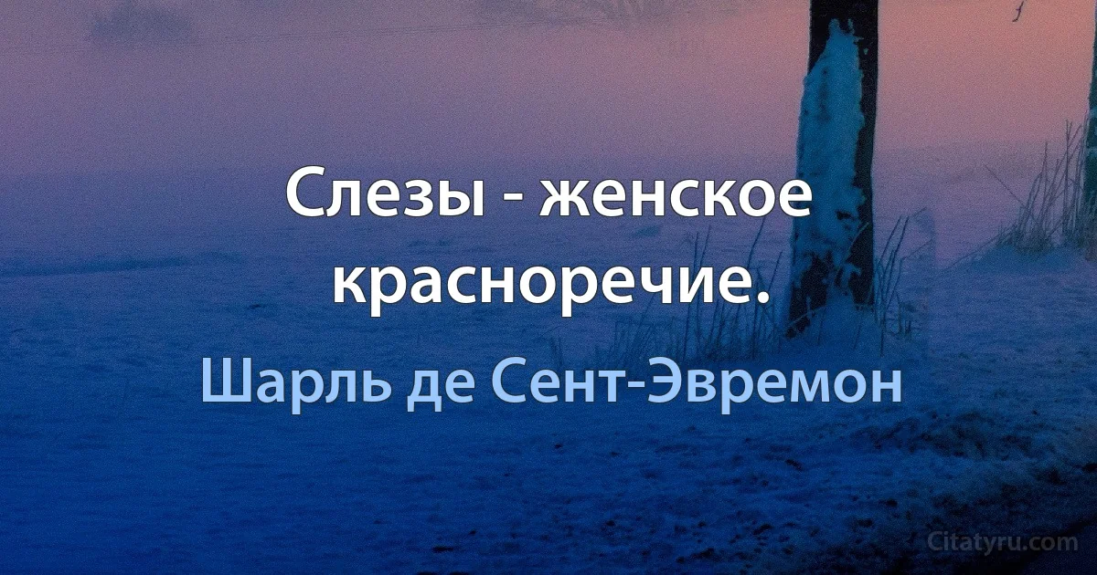 Слезы - женское красноречие. (Шарль де Сент-Эвремон)