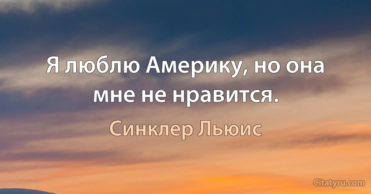 Я люблю Америку, но она мне не нравится. (Синклер Льюис)