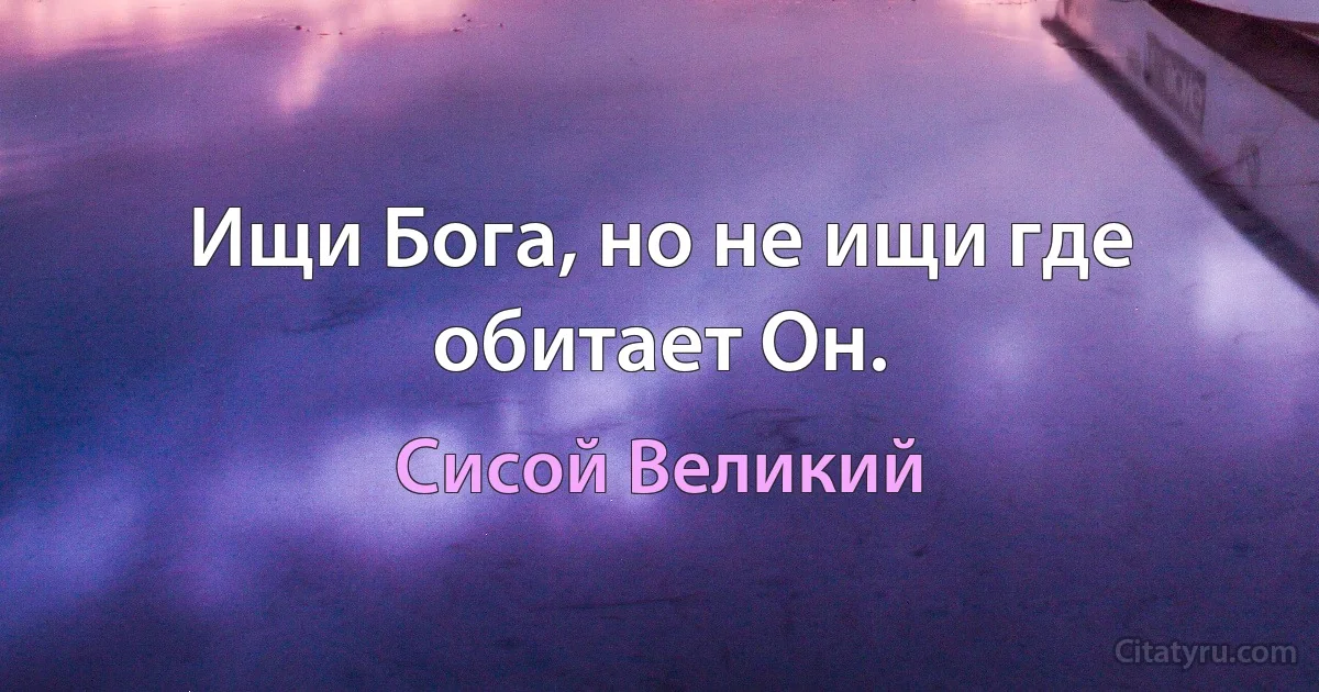 Ищи Бога, но не ищи где обитает Он. (Сисой Великий)