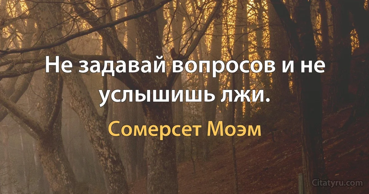 Не задавай вопросов и не услышишь лжи. (Сомерсет Моэм)