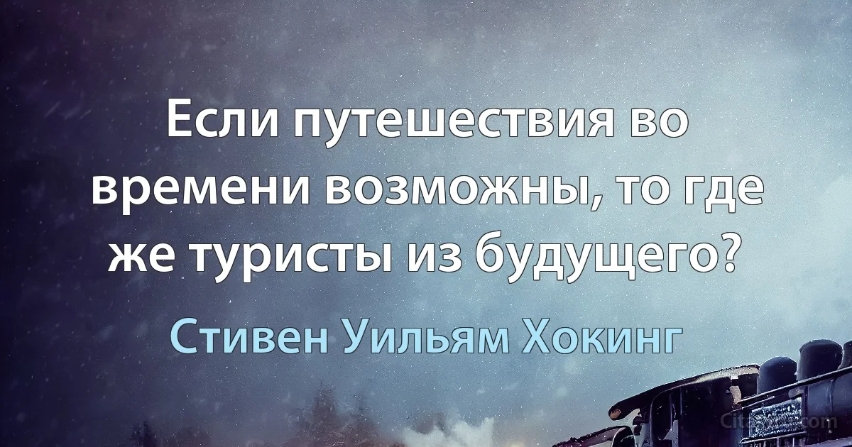 Если путешествия во времени возможны, то где же туристы из будущего? (Стивен Уильям Хокинг)