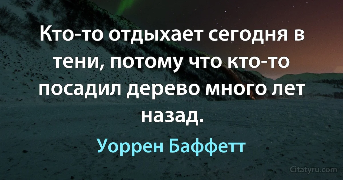 Кто-то отдыхает сегодня в тени, потому что кто-то посадил дерево много лет назад. (Уоррен Баффетт)