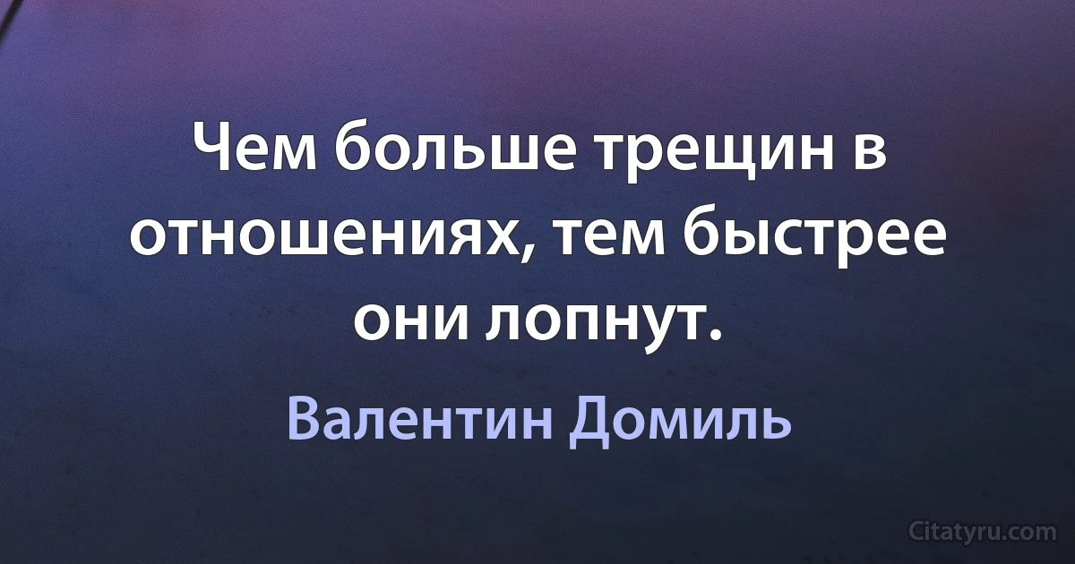 Чем больше трещин в отношениях, тем быстрее они лопнут. (Валентин Домиль)