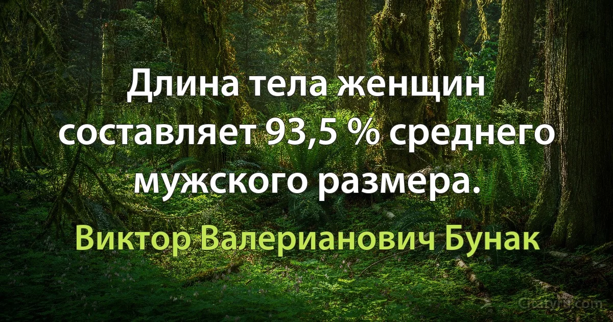 Длина тела женщин составляет 93,5 % среднего мужского размера. (Виктор Валерианович Бунак)