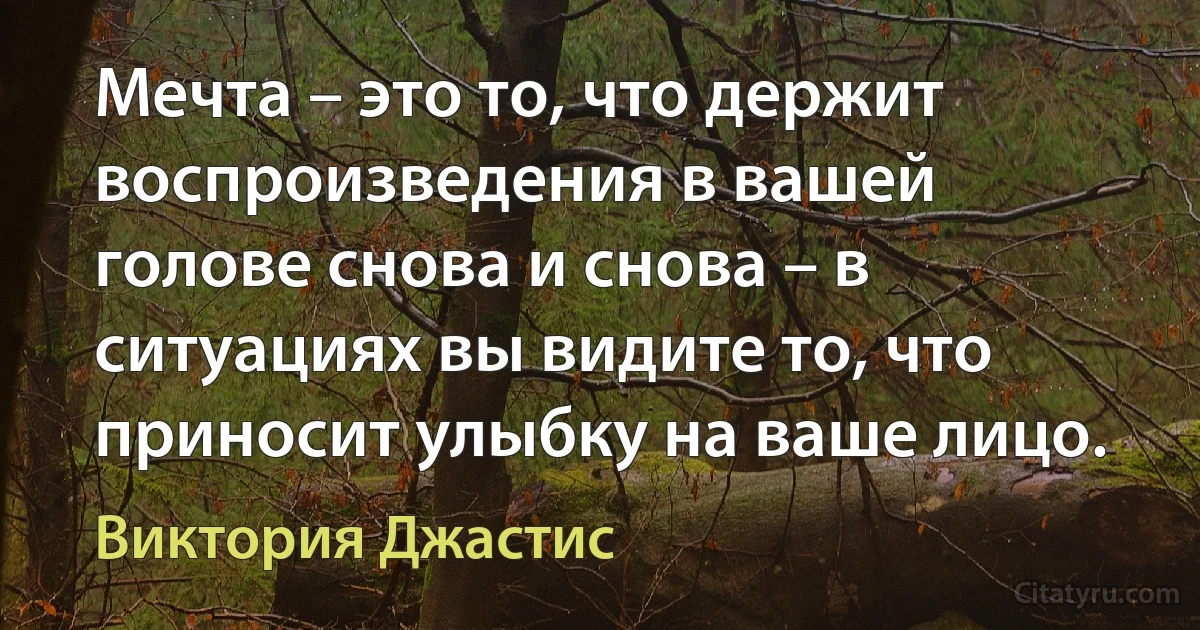 Мечта – это то, что держит воспроизведения в вашей голове снова и снова – в ситуациях вы видите то, что приносит улыбку на ваше лицо. (Виктория Джастис)