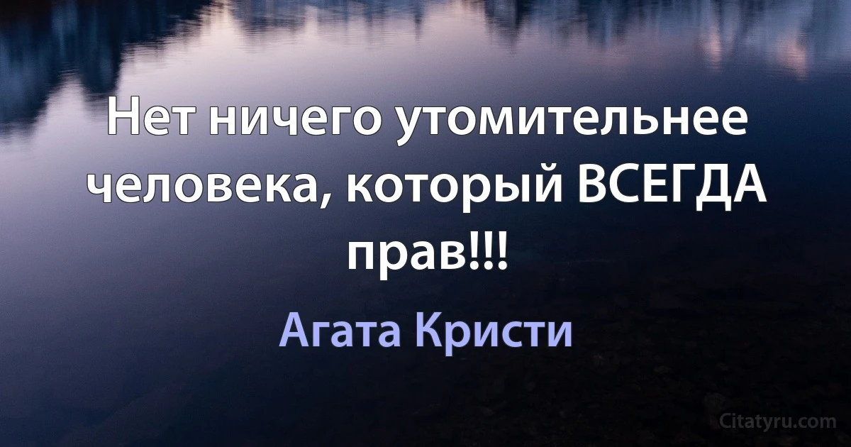 Нет ничего утомительнее человека, который ВСЕГДА прав!!! (Агата Кристи)